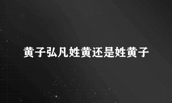 黄子弘凡姓黄还是姓黄子