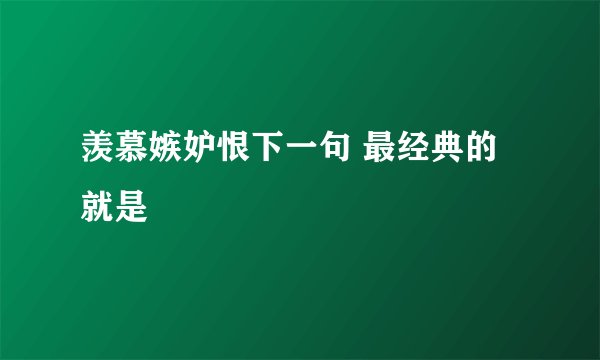 羡慕嫉妒恨下一句 最经典的就是