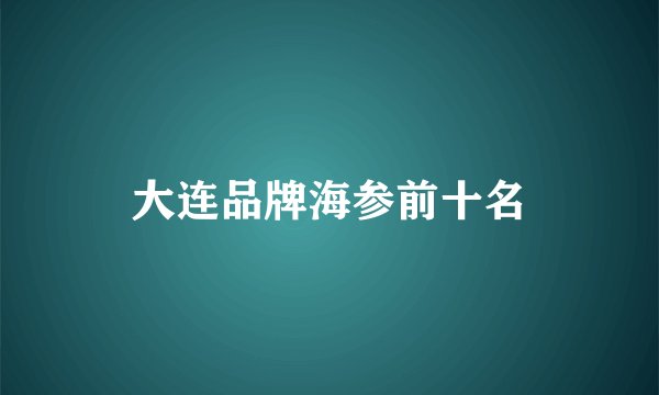 大连品牌海参前十名