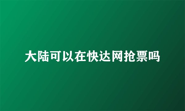 大陆可以在快达网抢票吗