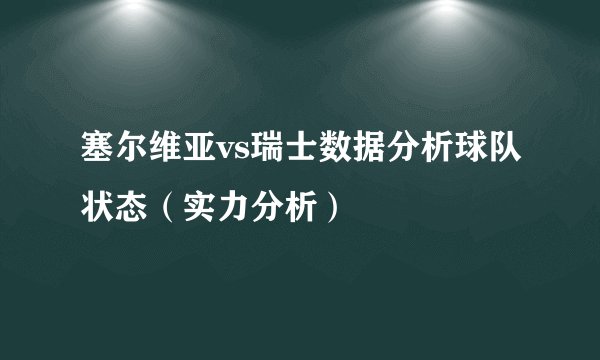 塞尔维亚vs瑞士数据分析球队状态（实力分析）