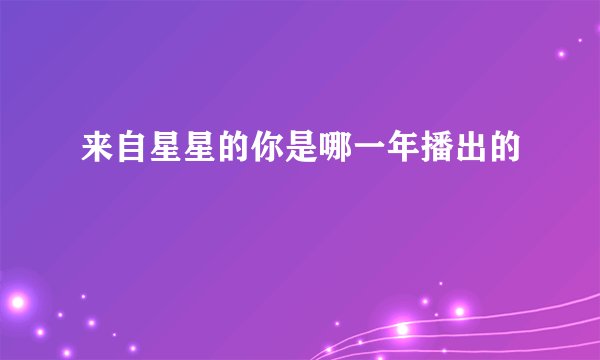 来自星星的你是哪一年播出的