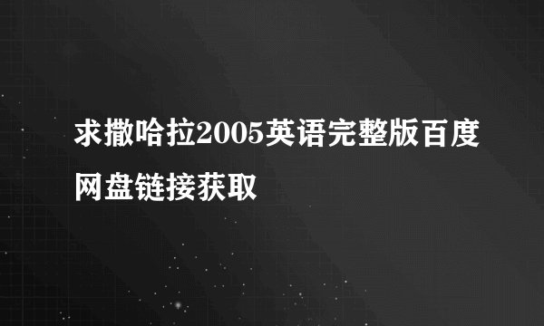 求撒哈拉2005英语完整版百度网盘链接获取