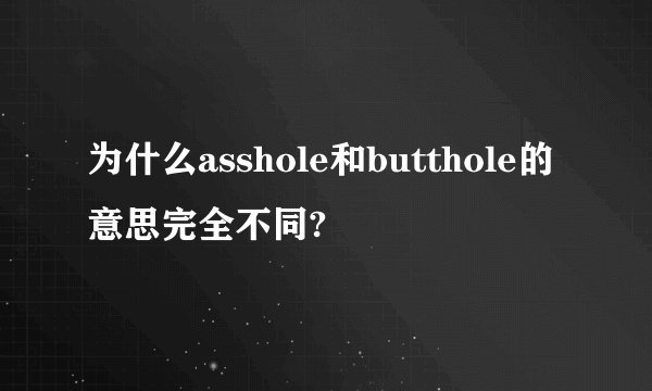为什么asshole和butthole的意思完全不同?