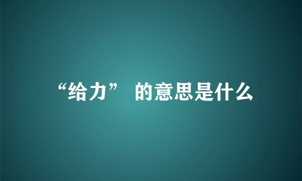 “给力” 的意思是什么