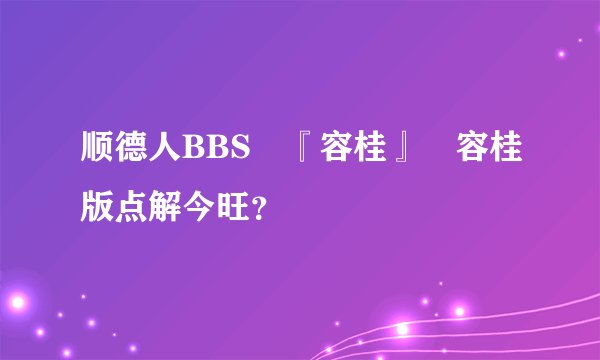 顺德人BBS 『容桂』 容桂版点解今旺？