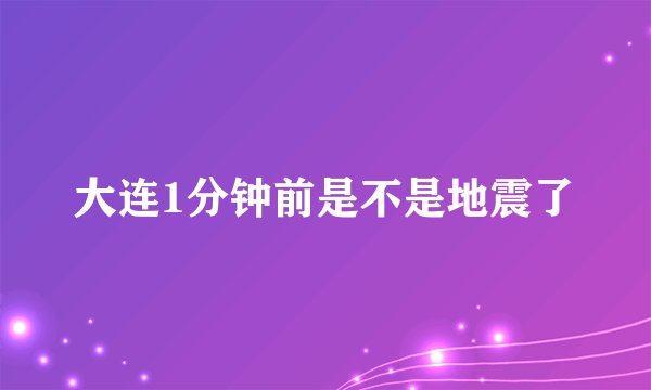 大连1分钟前是不是地震了