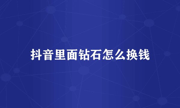 抖音里面钻石怎么换钱