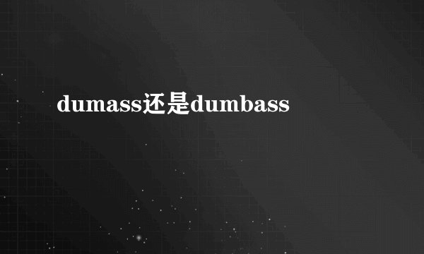 dumass还是dumbass