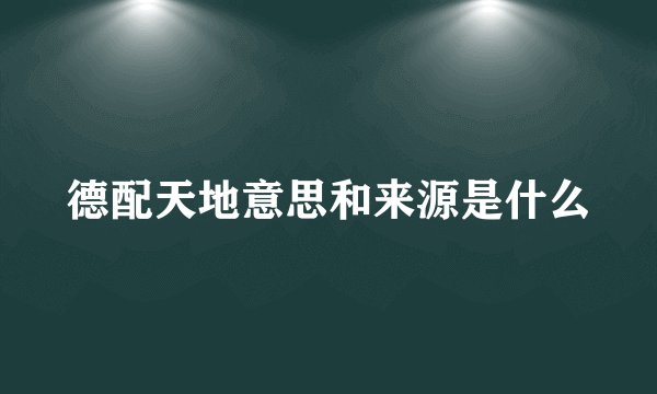 德配天地意思和来源是什么