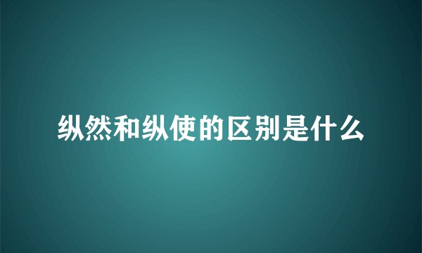 纵然和纵使的区别是什么