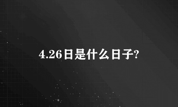 4.26日是什么日子?