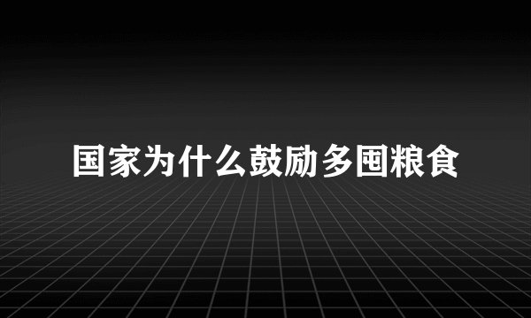 国家为什么鼓励多囤粮食