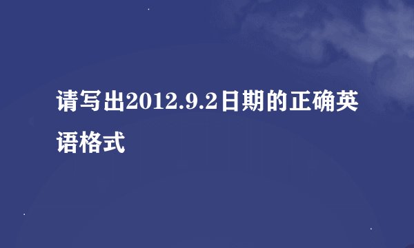 请写出2012.9.2日期的正确英语格式