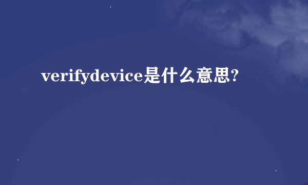 verifydevice是什么意思?