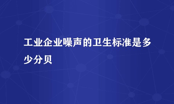 工业企业噪声的卫生标准是多少分贝