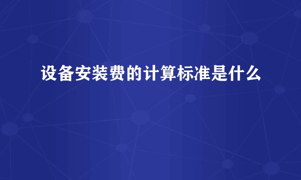 设备安装费的计算标准是什么