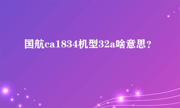 国航ca1834机型32a啥意思？