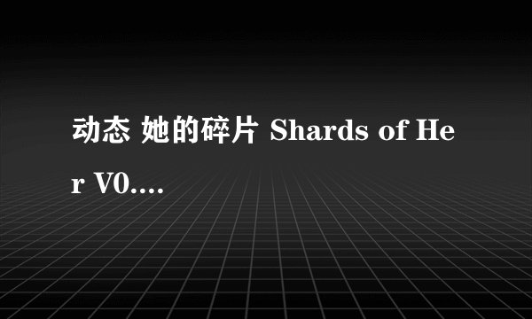 动态 她的碎片 Shards of Her V0.3.6 PC+安卓完整版百度网盘链接获取