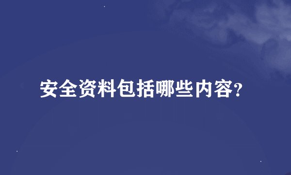 安全资料包括哪些内容？