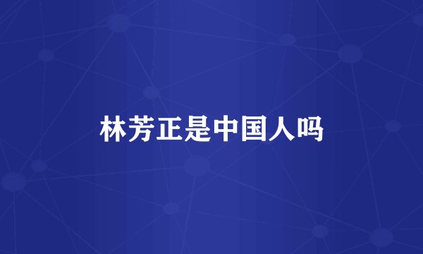 林芳正是中国人吗