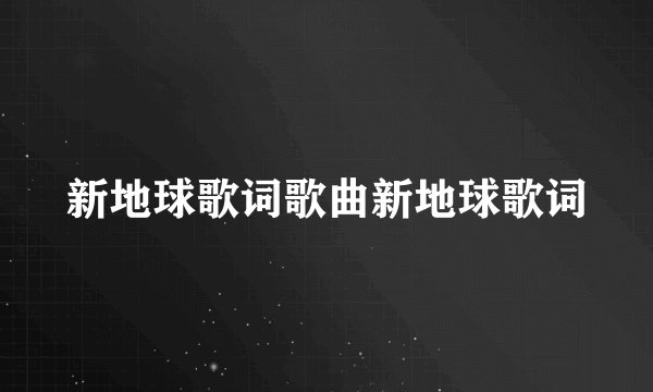 新地球歌词歌曲新地球歌词