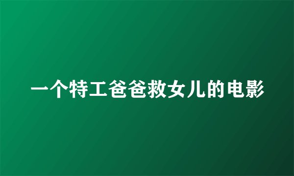 一个特工爸爸救女儿的电影