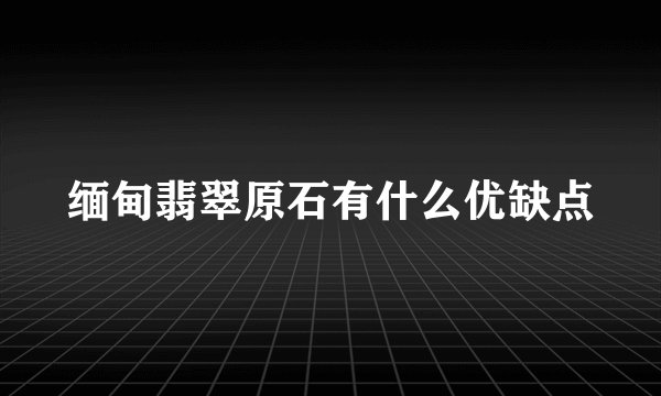 缅甸翡翠原石有什么优缺点