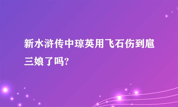 新水浒传中琼英用飞石伤到扈三娘了吗?