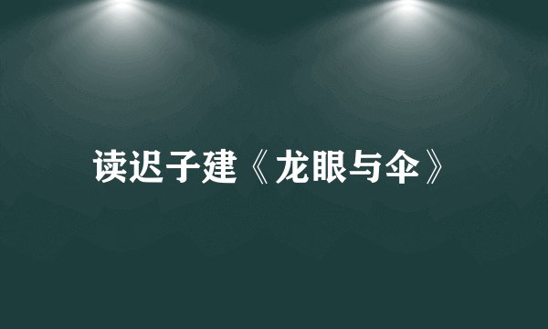 读迟子建《龙眼与伞》