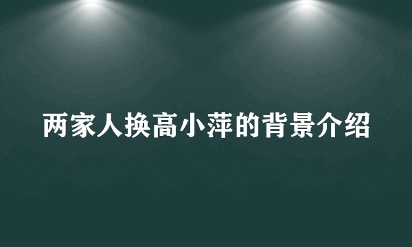 两家人换高小萍的背景介绍