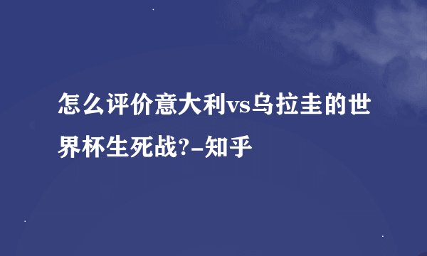 怎么评价意大利vs乌拉圭的世界杯生死战?-知乎