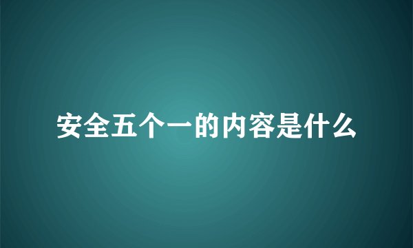 安全五个一的内容是什么