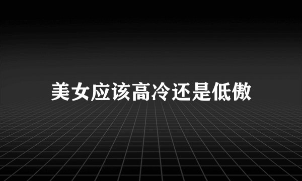 美女应该高冷还是低傲