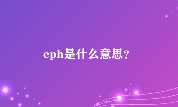 eph是什么意思？