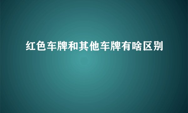 红色车牌和其他车牌有啥区别