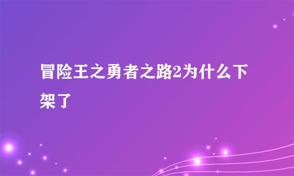 冒险王之勇者之路2为什么下架了