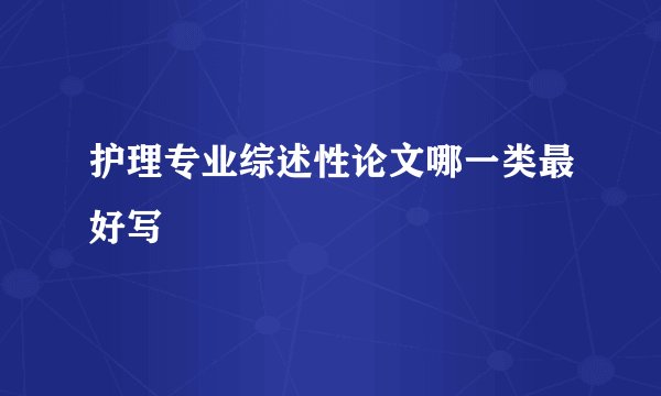 护理专业综述性论文哪一类最好写