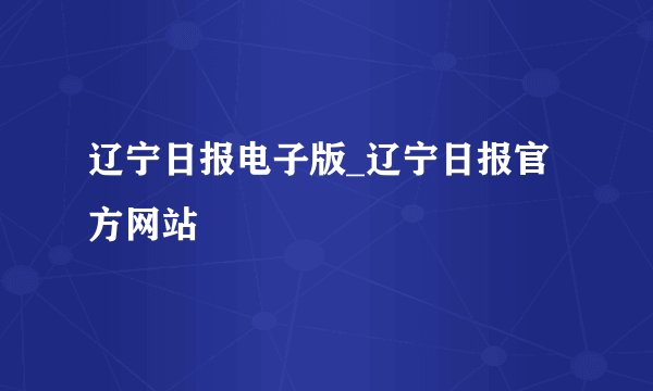 辽宁日报电子版_辽宁日报官方网站