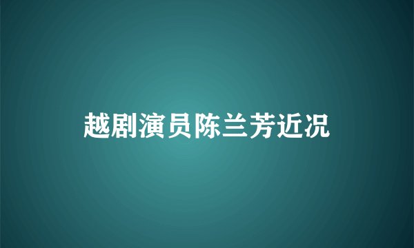 越剧演员陈兰芳近况