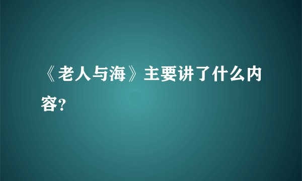 《老人与海》主要讲了什么内容？