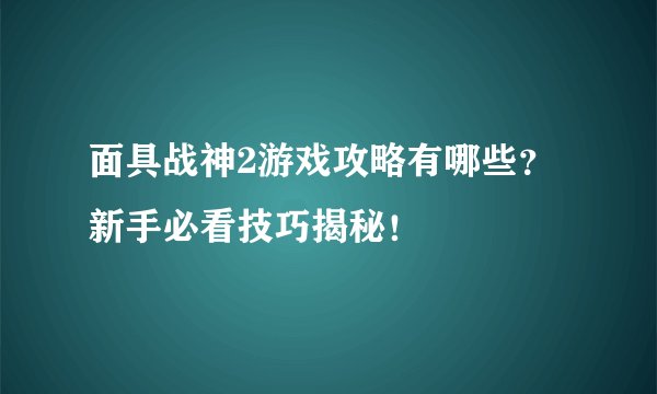 面具战神2游戏攻略有哪些？新手必看技巧揭秘！