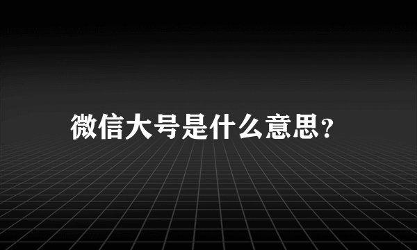 微信大号是什么意思？