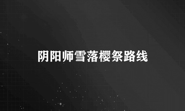 阴阳师雪落樱祭路线