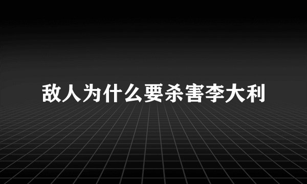 敌人为什么要杀害李大利