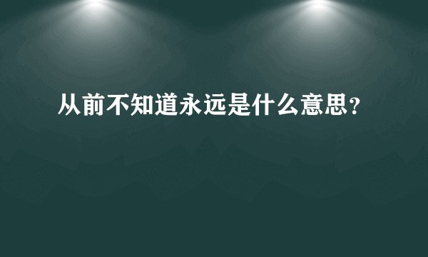 从前不知道永远是什么意思？