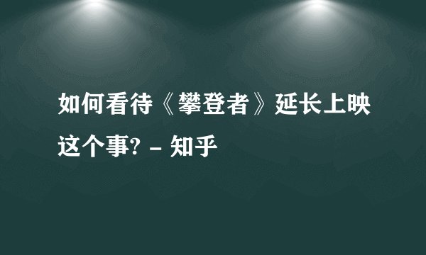 如何看待《攀登者》延长上映这个事? - 知乎