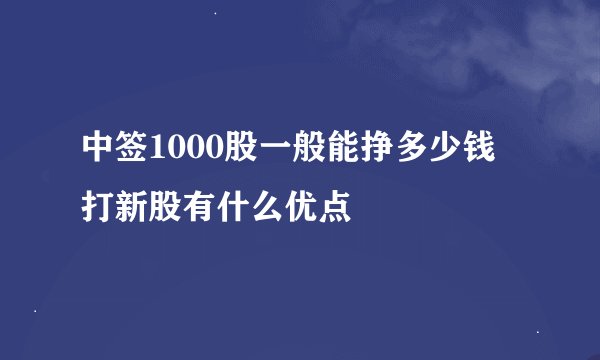 中签1000股一般能挣多少钱 打新股有什么优点