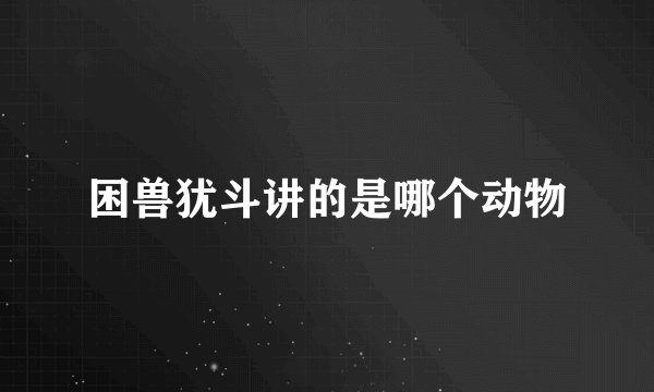 困兽犹斗讲的是哪个动物