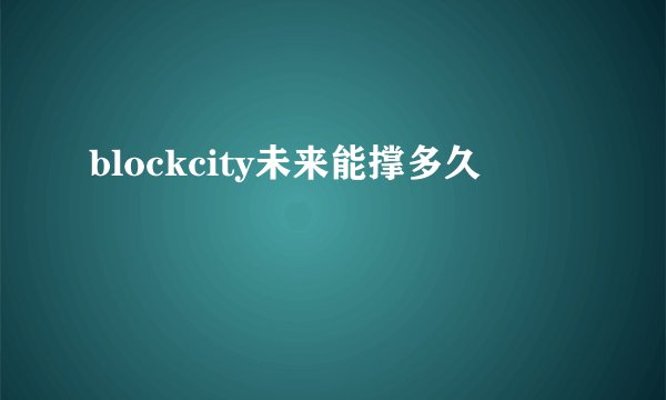blockcity未来能撑多久